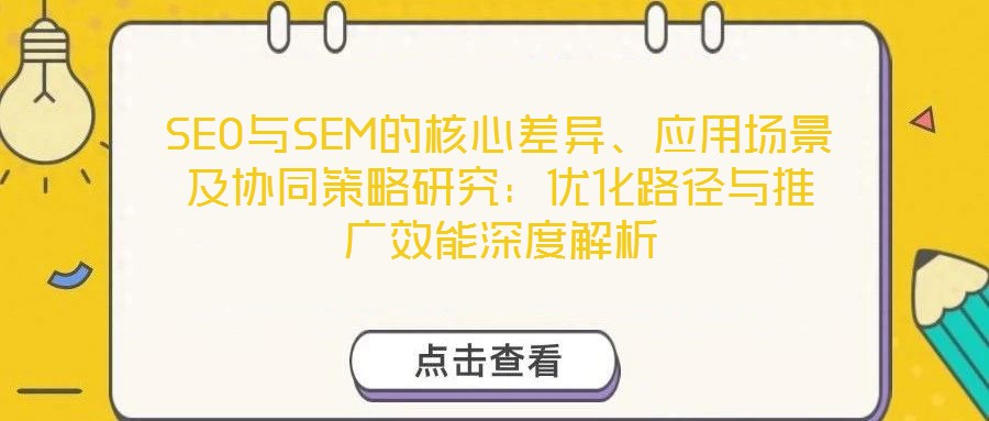 SEO與SEM的核心差異、應用場景及協(xié)同策略研究：優(yōu)化路徑與推廣效能深度解析