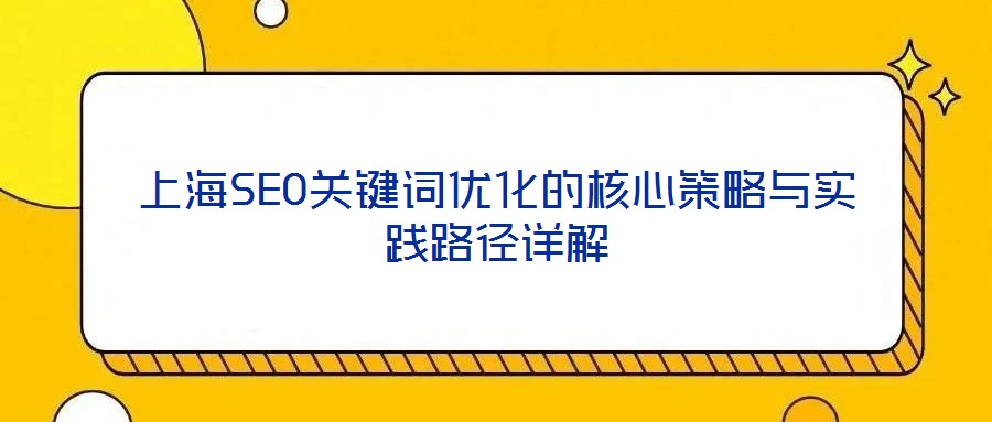 上海SEO關鍵詞優(yōu)化的核心策略與實踐路徑詳解