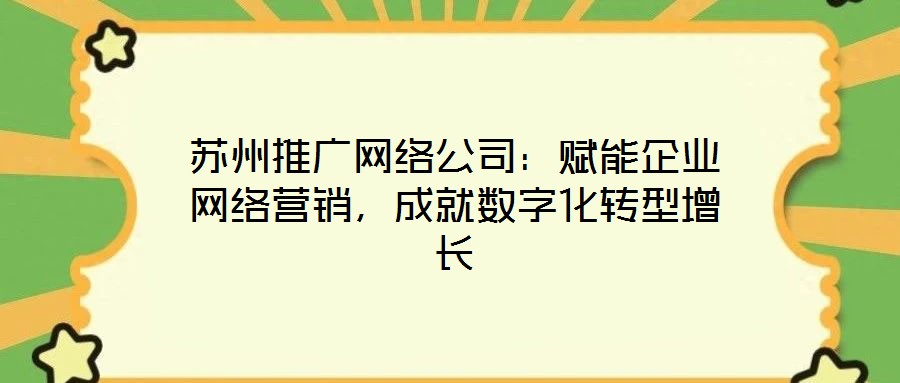 蘇州推廣網絡公司：賦能企業(yè)網絡營銷，成就數字化轉型增長