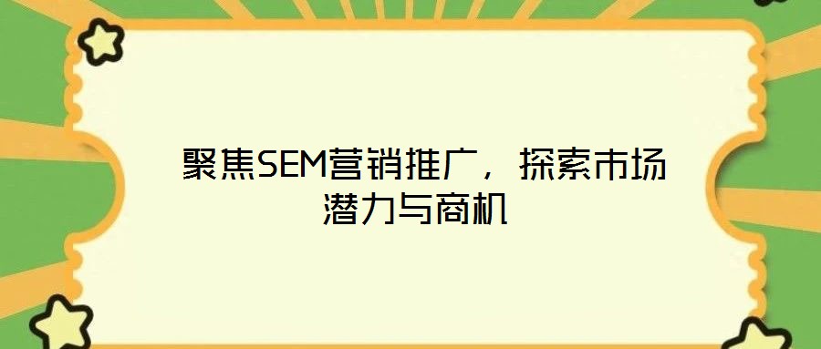  聚焦SEM營銷推廣，探索市場潛力與商機(jī)