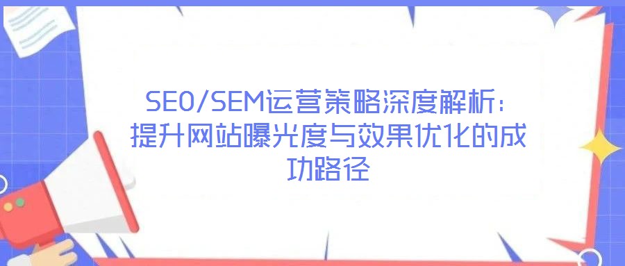  SEO/SEM運營策略深度解析：提升網(wǎng)站曝光度與效果優(yōu)化的成功路徑