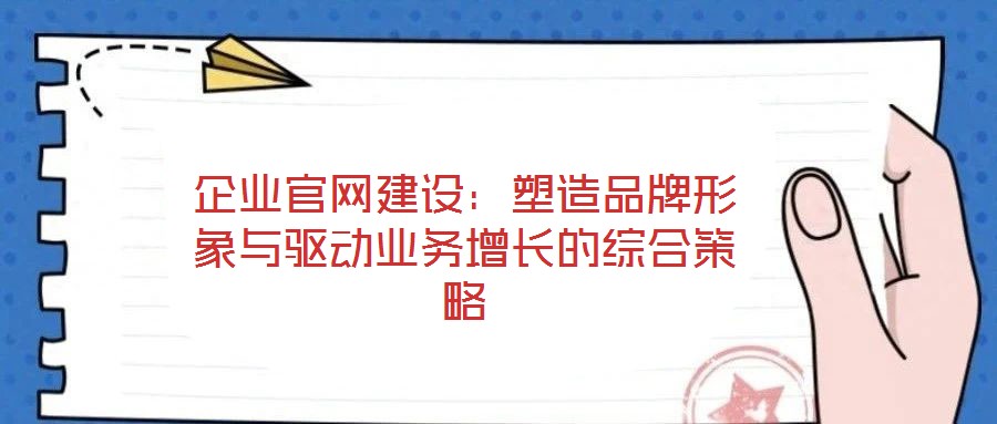 企業(yè)官網建設：塑造品牌形象與驅動業(yè)務增長的綜合策略