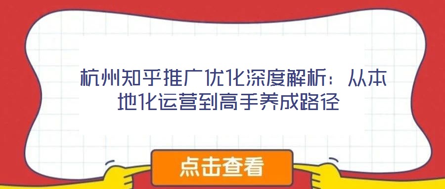  杭州知乎推廣優(yōu)化深度解析：從本地化運營到高手養(yǎng)成路徑