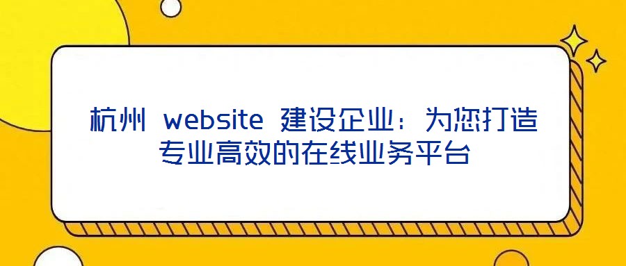 杭州 website 建設(shè)企業(yè)：為您打造專業(yè)高效的在線業(yè)務(wù)平臺(tái)