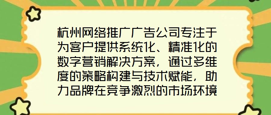 杭州網絡推廣廣告公司專注于為客戶提供系統(tǒng)化、精準化的數(shù)字營銷解決方案，通過多維度的策略構建與技術賦能，助力品牌在競爭激烈的市場環(huán)境中實現(xiàn)推廣效能最大化。