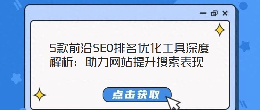  5款前沿SEO排名優(yōu)化工具深度解析：助力網(wǎng)站提升搜索表現(xiàn)
