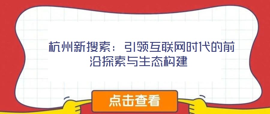  杭州新搜索：引領(lǐng)互聯(lián)網(wǎng)時(shí)代的前沿探索與生態(tài)構(gòu)建