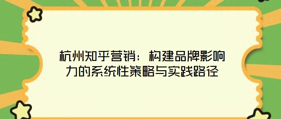 杭州知乎營銷：構(gòu)建品牌影響力的系統(tǒng)性策略與實(shí)踐路徑