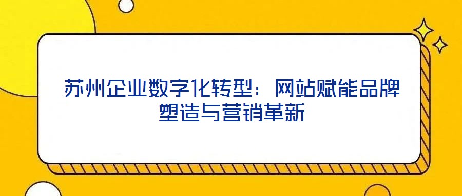 蘇州企業(yè)數字化轉型：網站賦能品牌塑造與營銷革新