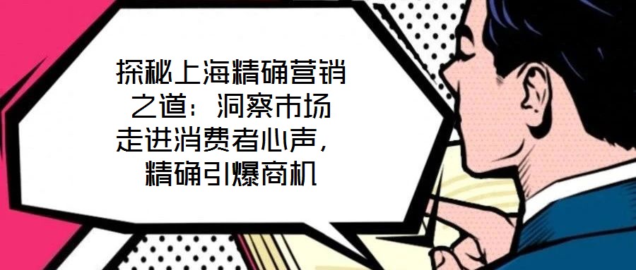 探秘上海精確營銷之道：洞察市場 走進消費者心聲，精確引爆商機