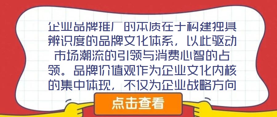 企業(yè)品牌推廣的本質(zhì)在于構(gòu)建獨具辨識度的品牌文化體系，以此驅(qū)動市場潮流的引領(lǐng)與消費心智的占領(lǐng)。品牌價值觀作為企業(yè)文化內(nèi)核的集中體現(xiàn)，不僅為企業(yè)戰(zhàn)略方向與行為準則提