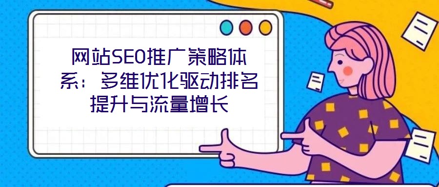 網(wǎng)站SEO推廣策略體系：多維優(yōu)化驅動排名提升與流量增長