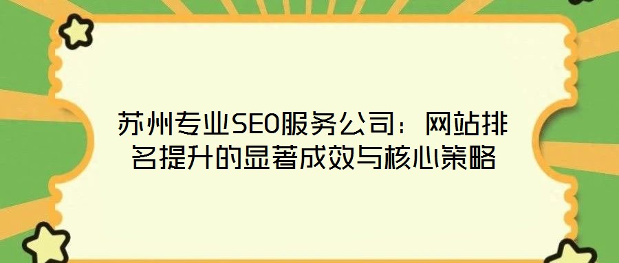 蘇州專業(yè)SEO服務(wù)公司：網(wǎng)站排名提升的顯著成效與核心策略