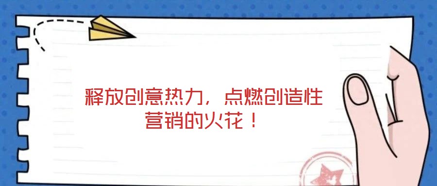 釋放創(chuàng)意熱力，點(diǎn)燃創(chuàng)造性營銷的火花！