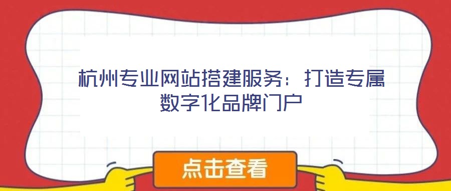 杭州專業(yè)網(wǎng)站搭建服務(wù)：打造專屬數(shù)字化品牌門戶