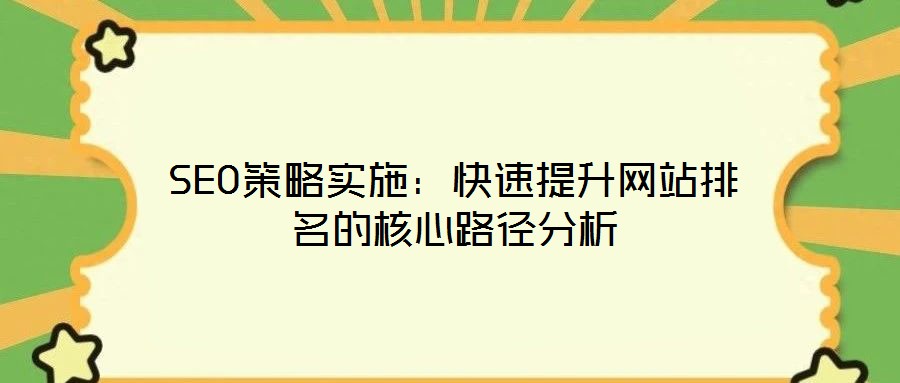 SEO策略實(shí)施：快速提升網(wǎng)站排名的核心路徑分析