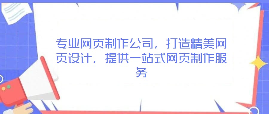 專(zhuān)業(yè)網(wǎng)頁(yè)制作公司，打造精美網(wǎng)頁(yè)設(shè)計(jì)，提供一站式網(wǎng)頁(yè)制作服務(wù)