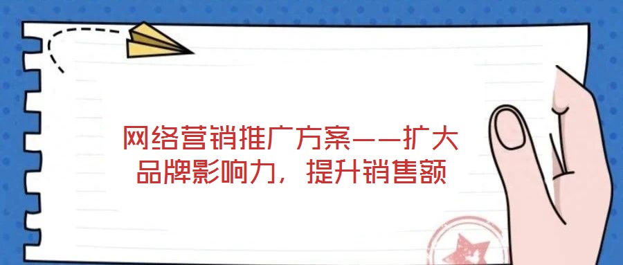 網(wǎng)絡(luò)營(yíng)銷推廣方案——擴(kuò)大品牌影響力，提升銷售額