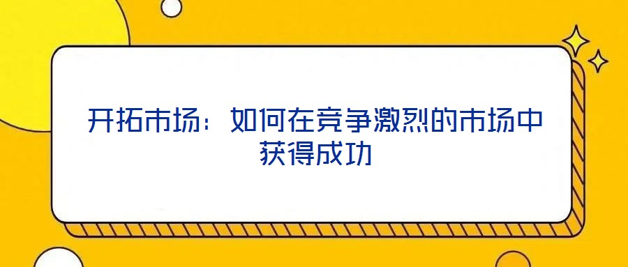開拓市場：如何在競爭激烈的市場中獲得成功