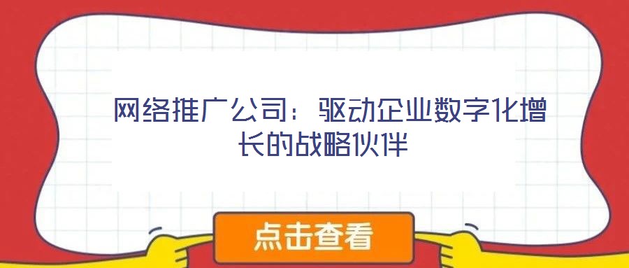  網(wǎng)絡(luò)推廣公司：驅(qū)動(dòng)企業(yè)數(shù)字化增長(zhǎng)的戰(zhàn)略伙伴