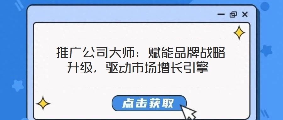  推廣公司大師：賦能品牌戰(zhàn)略升級，驅(qū)動市場增長引擎