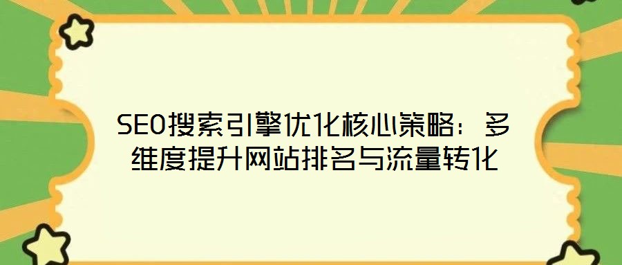 SEO搜索引擎優(yōu)化核心策略：多維度提升網站排名與流量轉化