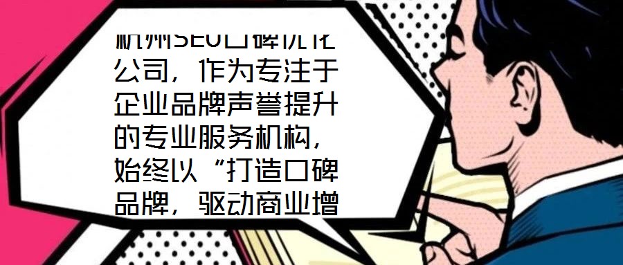 杭州SEO口碑優(yōu)化公司，作為專注于企業(yè)品牌聲譽(yù)提升的專業(yè)服務(wù)機(jī)構(gòu)，始終以“打造口碑品牌，驅(qū)動(dòng)商業(yè)增長(zhǎng)”為核心使命。公司匯聚了行業(yè)資深網(wǎng)絡(luò)營(yíng)銷專家與技術(shù)精英的復(fù)合