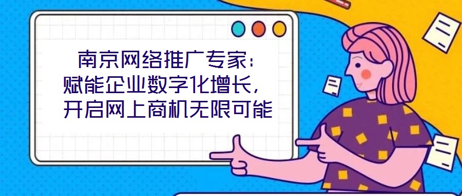  南京網(wǎng)絡(luò)推廣專家：賦能企業(yè)數(shù)字化增長(zhǎng)，開啟網(wǎng)上商機(jī)無(wú)限可能