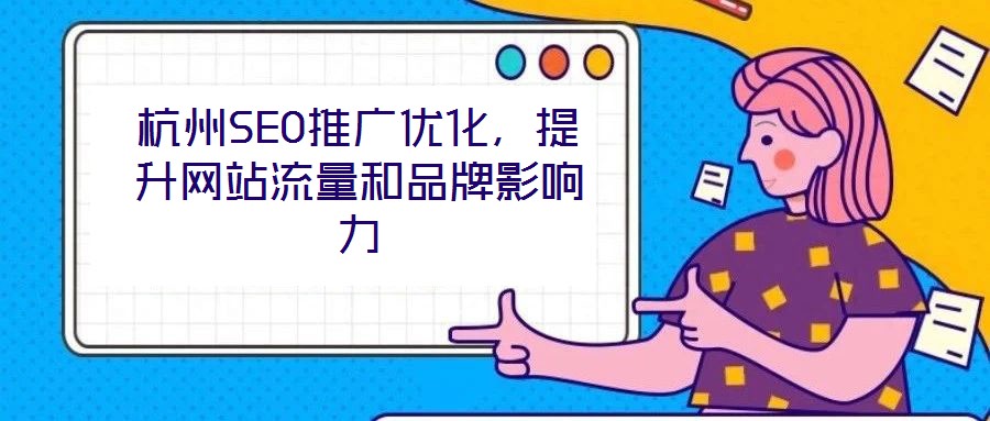 杭州SEO推廣優(yōu)化，提升網(wǎng)站流量和品牌影響力