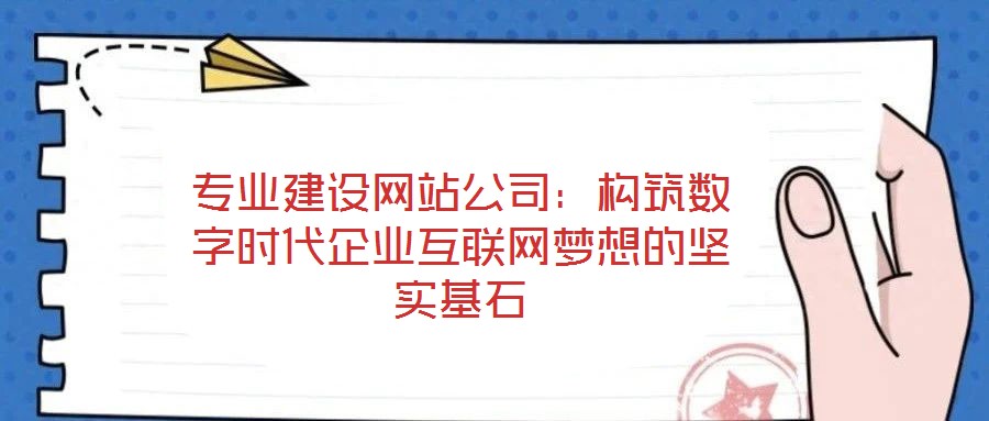 專業(yè)建設(shè)網(wǎng)站公司：構(gòu)筑數(shù)字時代企業(yè)互聯(lián)網(wǎng)夢想的堅實基石
