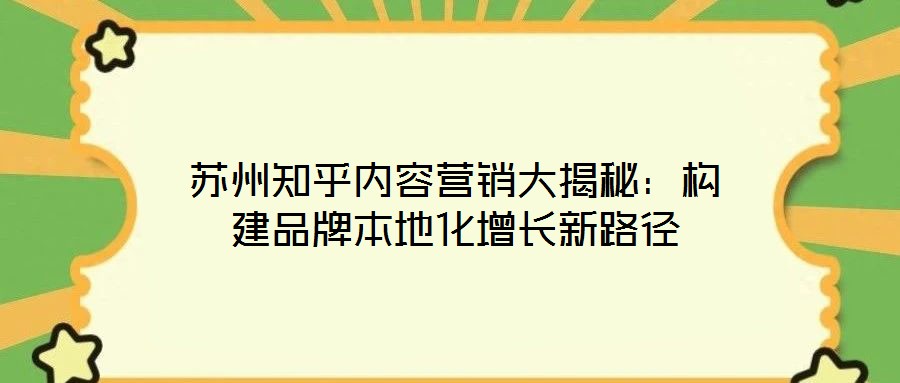 蘇州知乎內(nèi)容營銷大揭秘：構(gòu)建品牌本地化增長新路徑