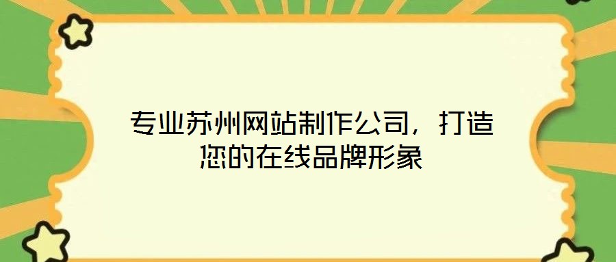 專業(yè)蘇州網(wǎng)站制作公司，打造您的在線品牌形象