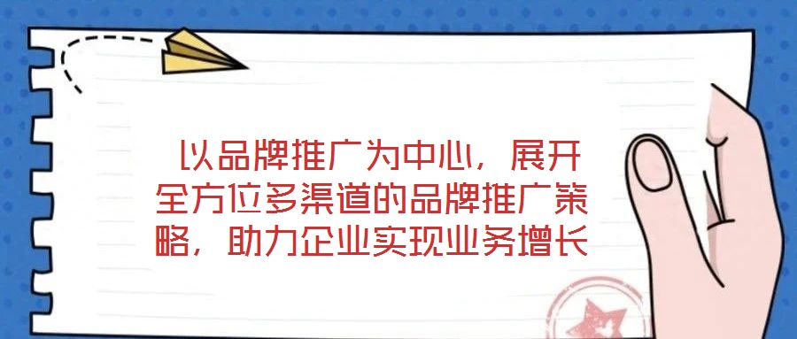  以品牌推廣為中心，展開全方位多渠道的品牌推廣策略，助力企業(yè)實(shí)現(xiàn)業(yè)務(wù)增長