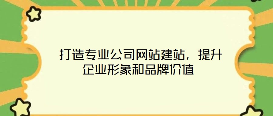  打造專業(yè)公司網(wǎng)站建站，提升企業(yè)形象和品牌價(jià)值