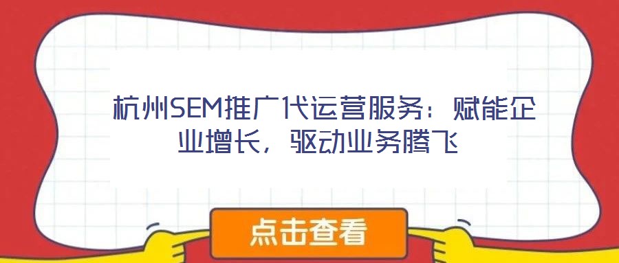  杭州SEM推廣代運營服務：賦能企業(yè)增長，驅(qū)動業(yè)務騰飛