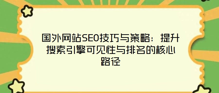國外網(wǎng)站SEO技巧與策略：提升搜索引擎可見性與排名的核心路徑