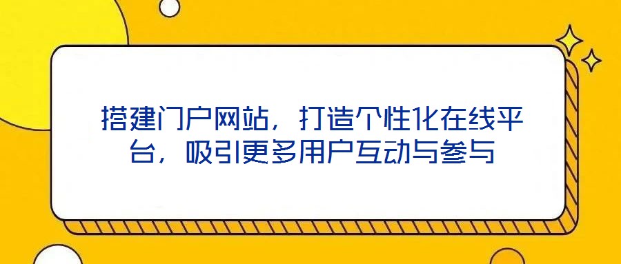 搭建門戶網(wǎng)站，打造個(gè)性化在線平臺(tái)，吸引更多用戶互動(dòng)與參與
