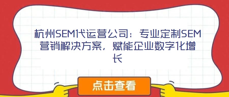 杭州SEM代運營公司：專業(yè)定制SEM營銷解決方案，賦能企業(yè)數字化增長