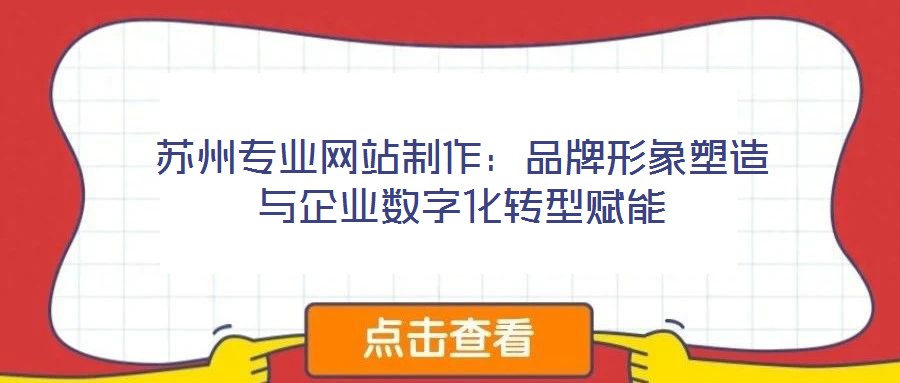 蘇州專業(yè)網(wǎng)站制作：品牌形象塑造與企業(yè)數(shù)字化轉(zhuǎn)型賦能