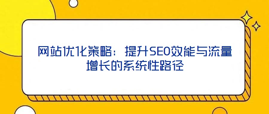 網(wǎng)站優(yōu)化策略：提升SEO效能與流量增長(zhǎng)的系統(tǒng)性路徑