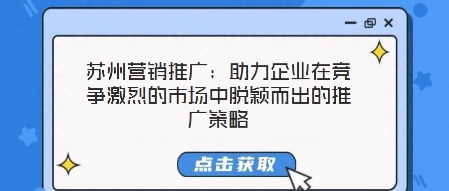 蘇州營銷推廣：助力企業(yè)在競爭激烈的市場中脫穎而出的推廣策略