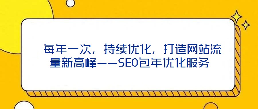  每年一次，持續(xù)優(yōu)化，打造網(wǎng)站流量新高峰——SEO包年優(yōu)化服務(wù)