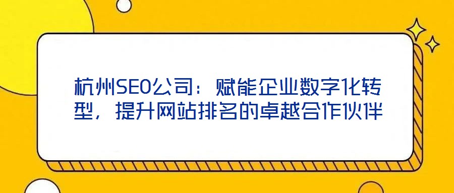 杭州SEO公司：賦能企業(yè)數(shù)字化轉(zhuǎn)型，提升網(wǎng)站排名的卓越合作伙伴