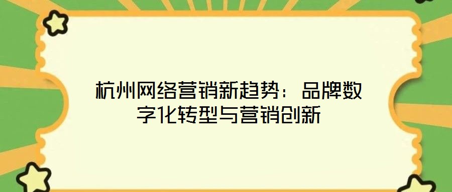 杭州網(wǎng)絡(luò)營(yíng)銷新趨勢(shì)：品牌數(shù)字化轉(zhuǎn)型與營(yíng)銷創(chuàng)新