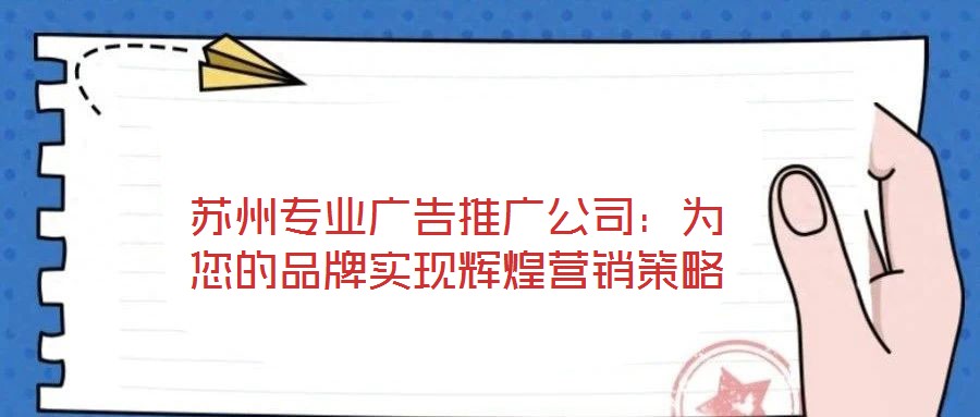 蘇州專業(yè)廣告推廣公司：為您的品牌實(shí)現(xiàn)輝煌營銷策略