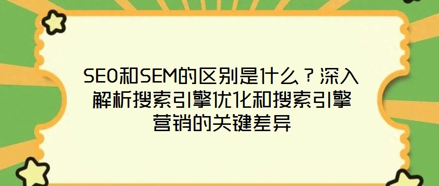 SEO和SEM的區(qū)別是什么？深入解析搜索引擎優(yōu)化和搜索引擎營(yíng)銷的關(guān)鍵差異