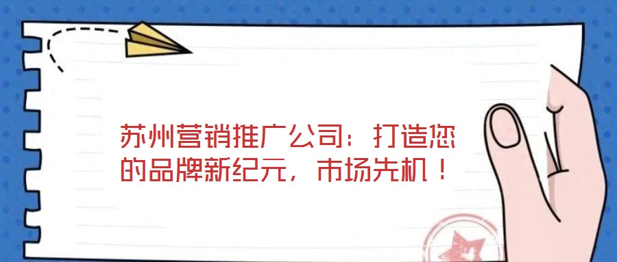 蘇州營(yíng)銷推廣公司：打造您的品牌新紀(jì)元，市場(chǎng)先機(jī)！