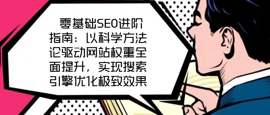  零基礎(chǔ)SEO進階指南：以科學(xué)方法論驅(qū)動網(wǎng)站權(quán)重全面提升，實現(xiàn)搜索引擎優(yōu)化極致效果