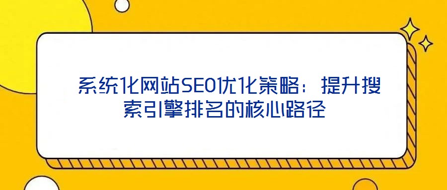  系統化網站SEO優(yōu)化策略：提升搜索引擎排名的核心路徑