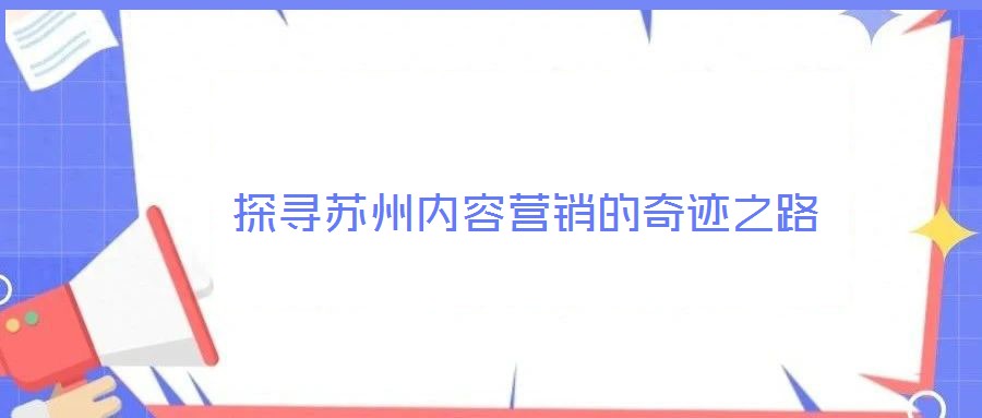  探尋蘇州內(nèi)容營(yíng)銷的奇跡之路